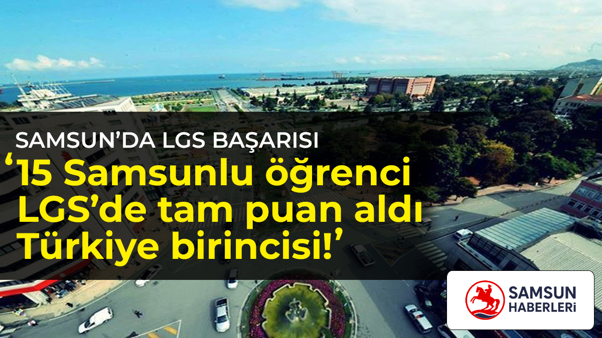 Samsun’da LGS başarısı: 15 öğrenci tüm soruları doğru yanıtlayarak Türkiye birincisi oldu. Şehir merkezi ve Samsun Haberleri logosu ile haber kapağı.